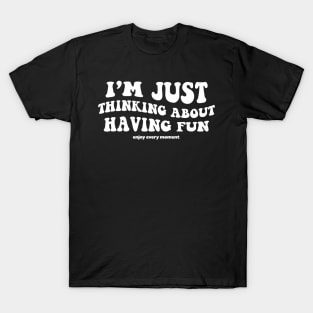 I'm just thinking about having fun - white text T-Shirt